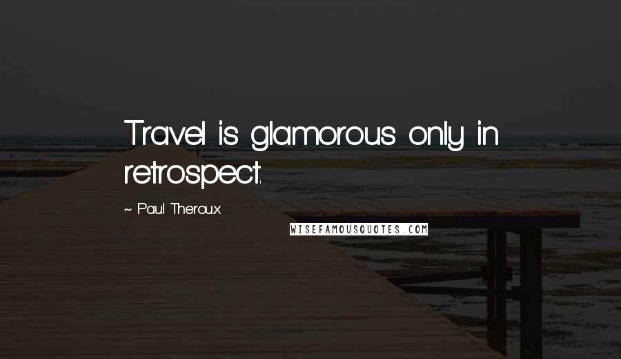 Paul Theroux Quotes: Travel is glamorous only in retrospect.