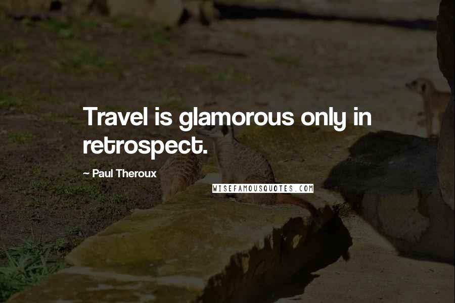 Paul Theroux Quotes: Travel is glamorous only in retrospect.