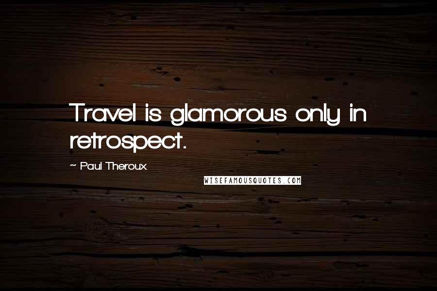 Paul Theroux Quotes: Travel is glamorous only in retrospect.