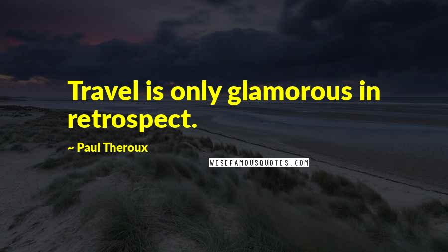 Paul Theroux Quotes: Travel is only glamorous in retrospect.