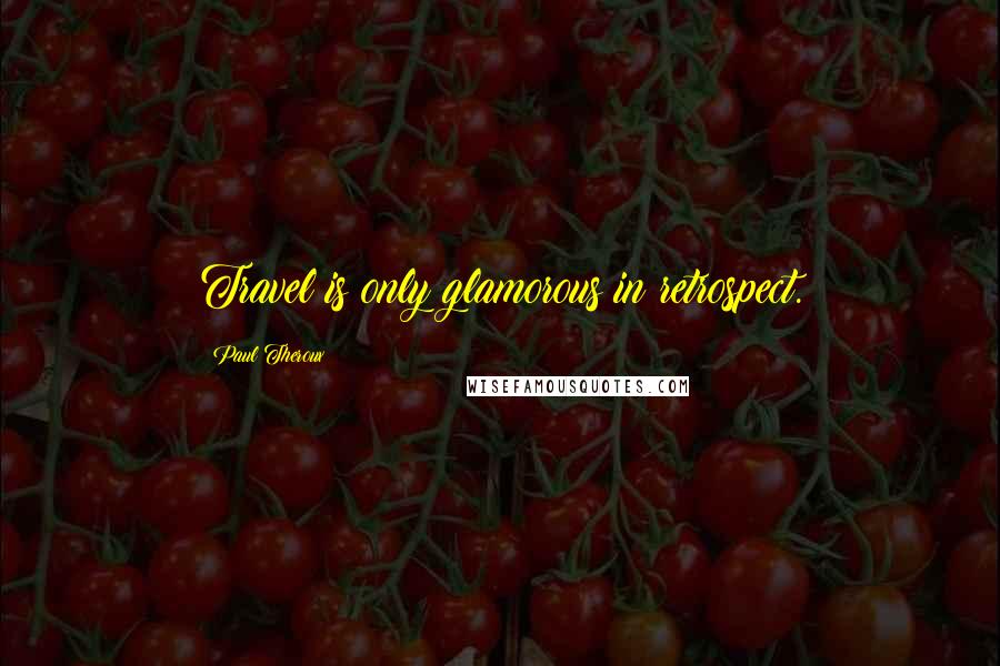 Paul Theroux Quotes: Travel is only glamorous in retrospect.
