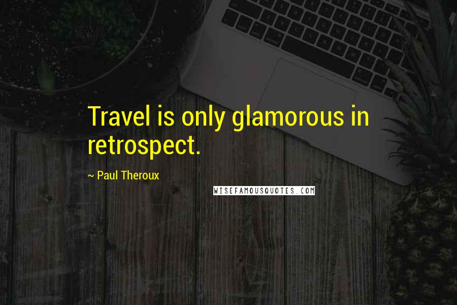 Paul Theroux Quotes: Travel is only glamorous in retrospect.