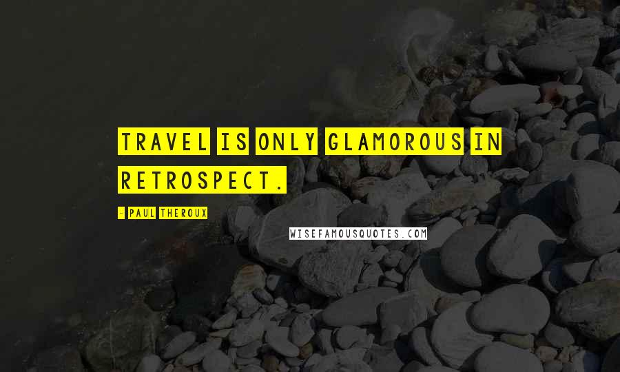 Paul Theroux Quotes: Travel is only glamorous in retrospect.