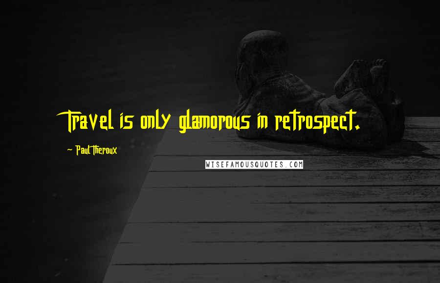 Paul Theroux Quotes: Travel is only glamorous in retrospect.