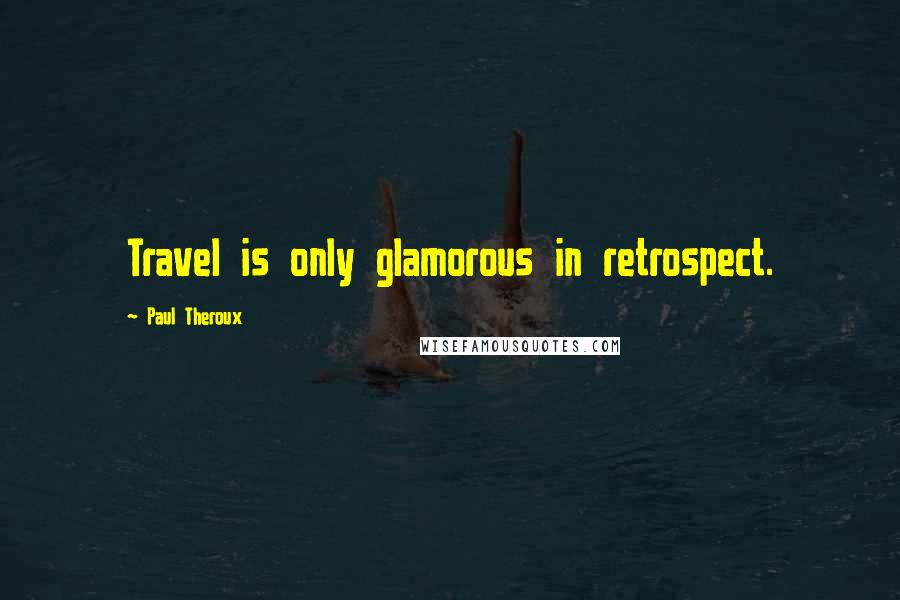 Paul Theroux Quotes: Travel is only glamorous in retrospect.