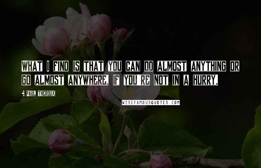 Paul Theroux Quotes: What I find is that you can do almost anything or go almost anywhere, if you're not in a hurry.