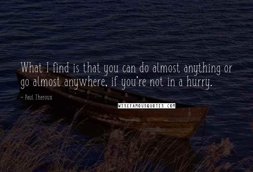 Paul Theroux Quotes: What I find is that you can do almost anything or go almost anywhere, if you're not in a hurry.