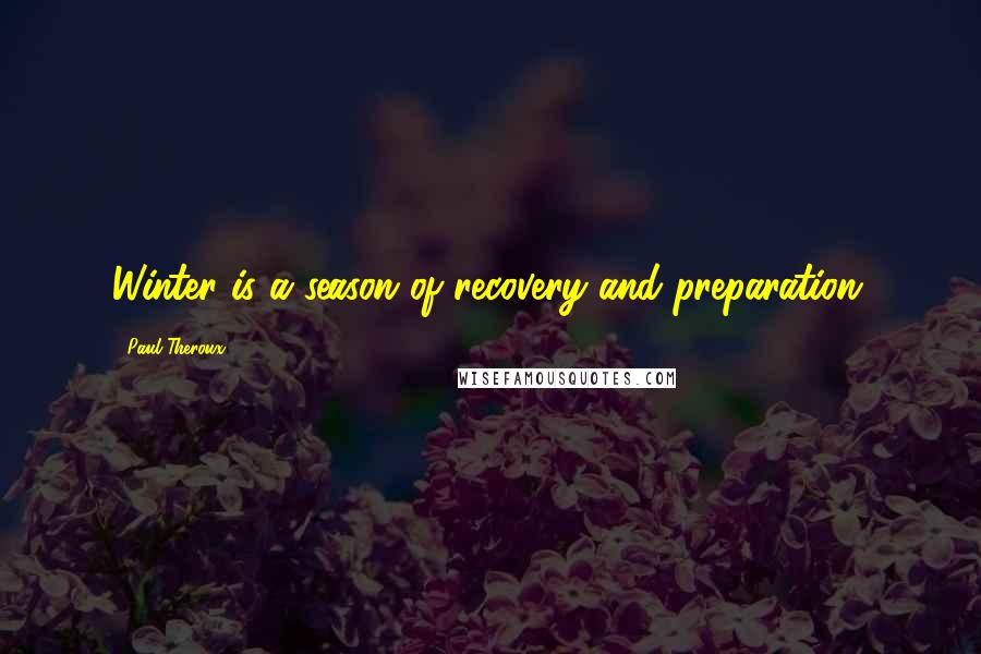 Paul Theroux Quotes: Winter is a season of recovery and preparation.