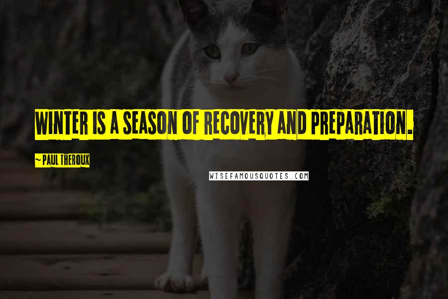 Paul Theroux Quotes: Winter is a season of recovery and preparation.