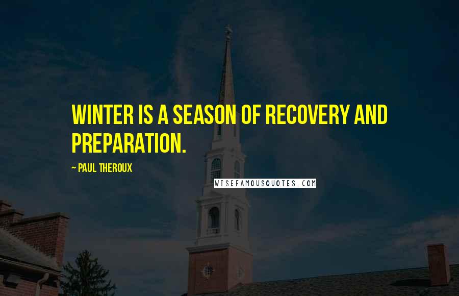 Paul Theroux Quotes: Winter is a season of recovery and preparation.