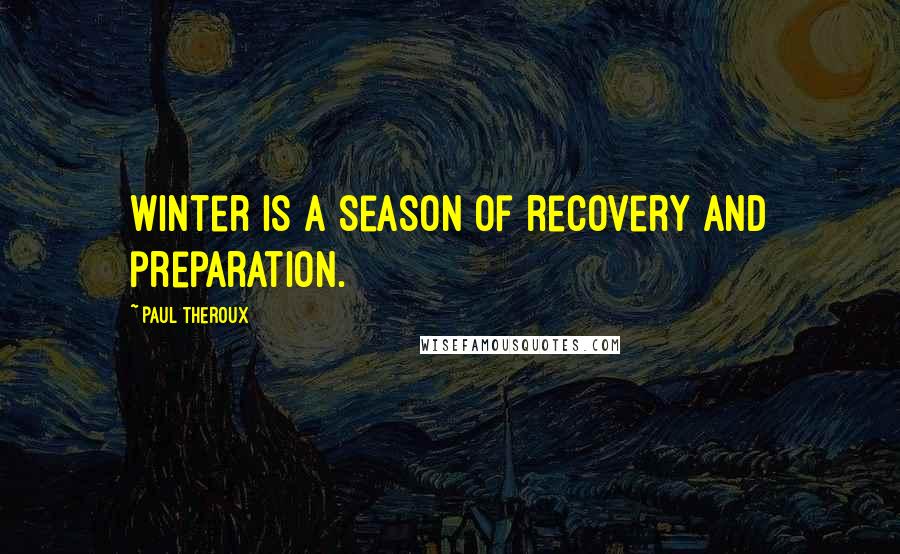 Paul Theroux Quotes: Winter is a season of recovery and preparation.