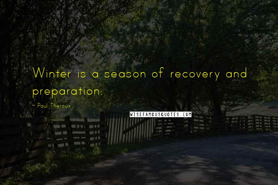 Paul Theroux Quotes: Winter is a season of recovery and preparation.