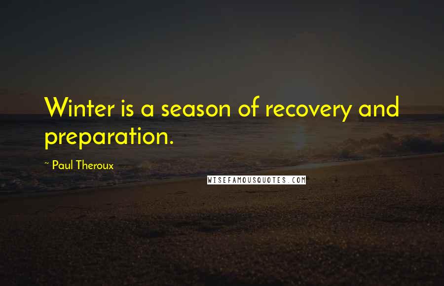 Paul Theroux Quotes: Winter is a season of recovery and preparation.