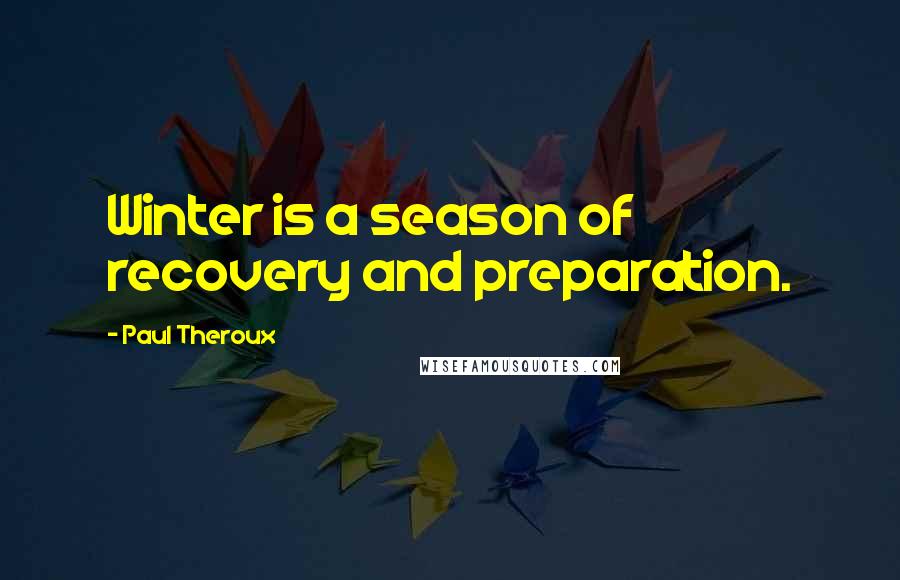 Paul Theroux Quotes: Winter is a season of recovery and preparation.