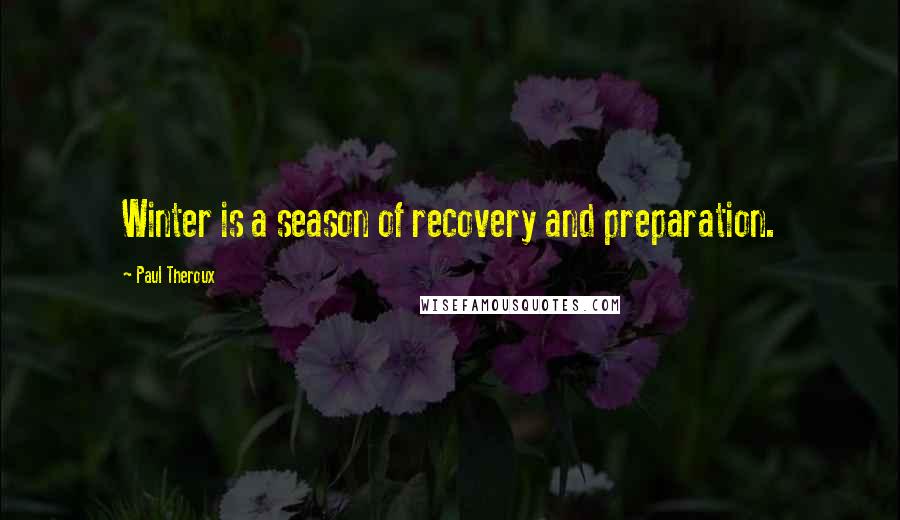 Paul Theroux Quotes: Winter is a season of recovery and preparation.