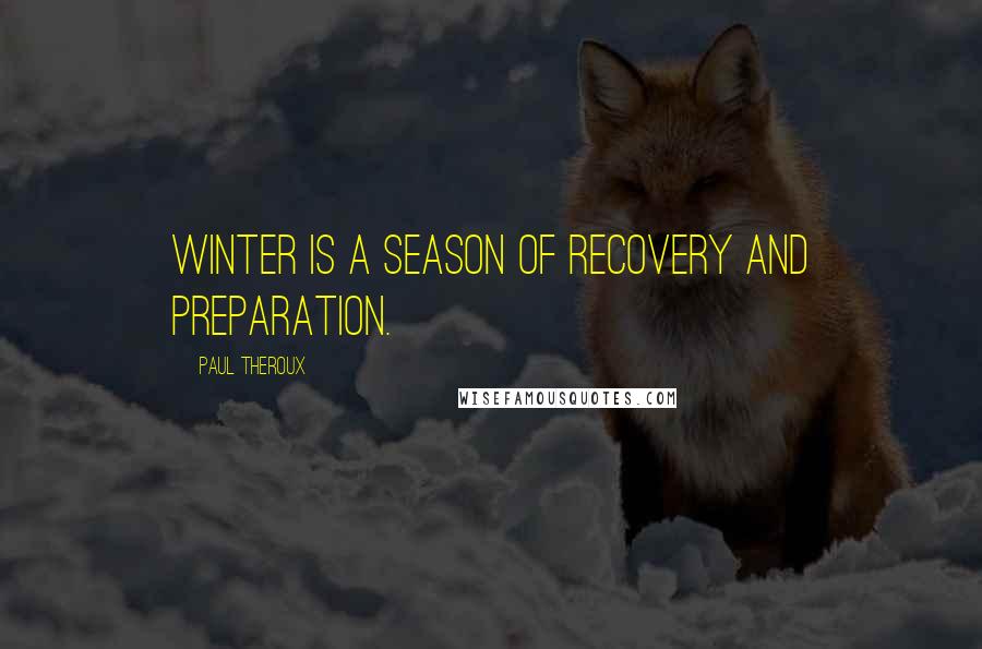 Paul Theroux Quotes: Winter is a season of recovery and preparation.