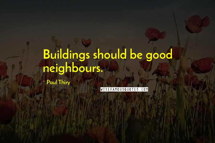 Paul Thiry Quotes: Buildings should be good neighbours.