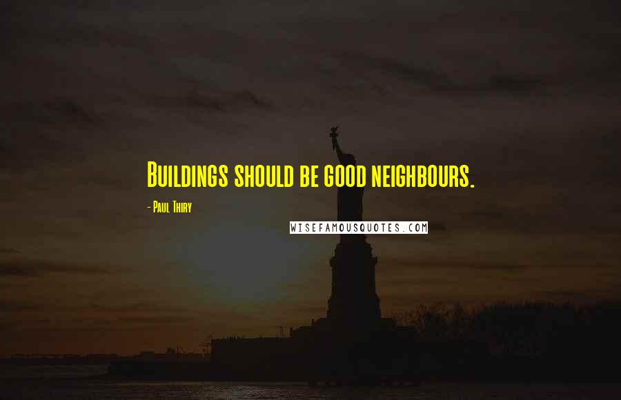 Paul Thiry Quotes: Buildings should be good neighbours.
