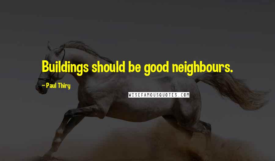 Paul Thiry Quotes: Buildings should be good neighbours.