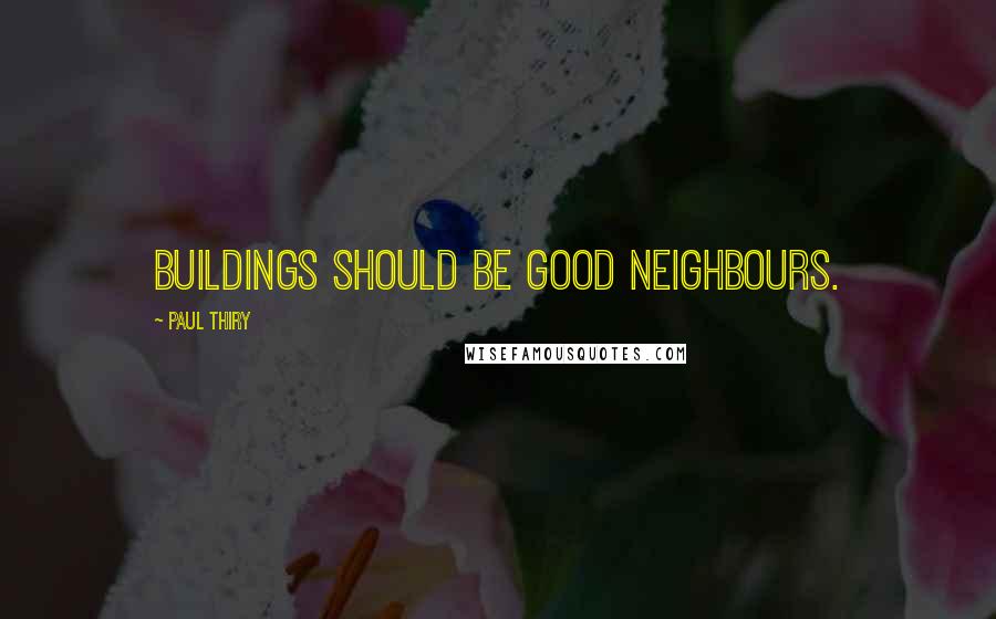 Paul Thiry Quotes: Buildings should be good neighbours.