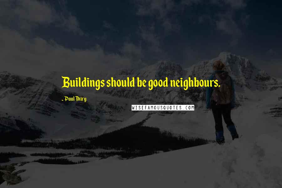 Paul Thiry Quotes: Buildings should be good neighbours.