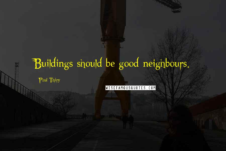 Paul Thiry Quotes: Buildings should be good neighbours.