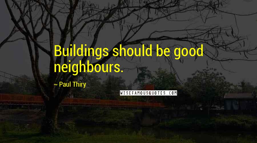 Paul Thiry Quotes: Buildings should be good neighbours.