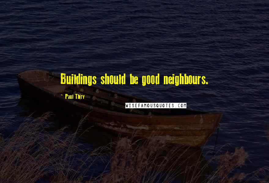 Paul Thiry Quotes: Buildings should be good neighbours.