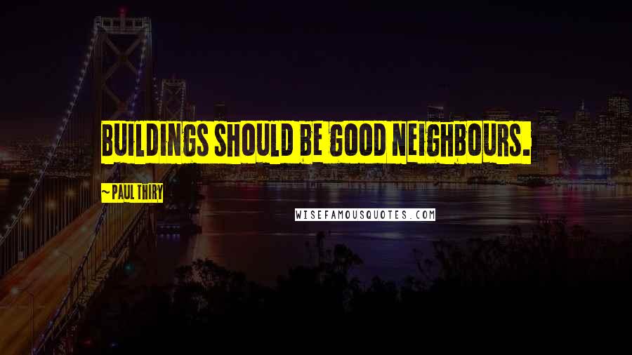 Paul Thiry Quotes: Buildings should be good neighbours.