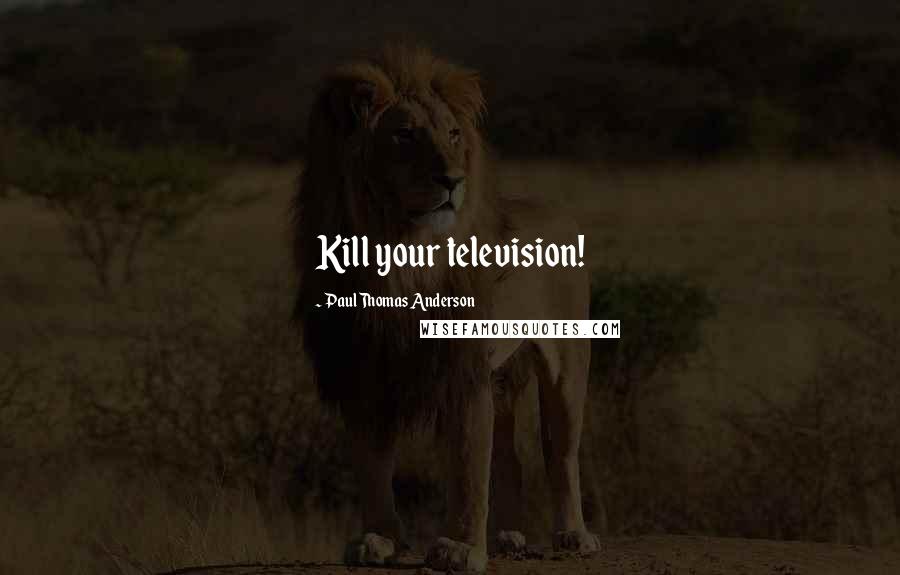 Paul Thomas Anderson Quotes: Kill your television!
