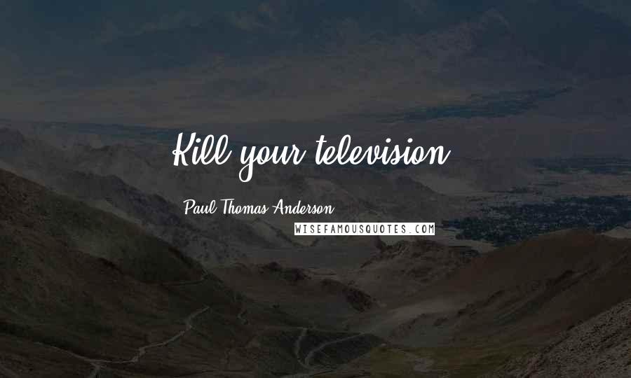 Paul Thomas Anderson Quotes: Kill your television!