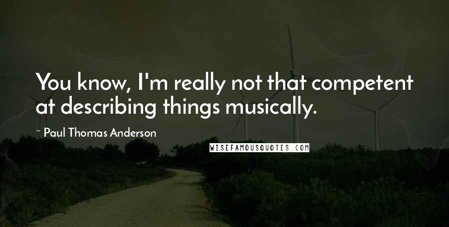 Paul Thomas Anderson Quotes: You know, I'm really not that competent at describing things musically.
