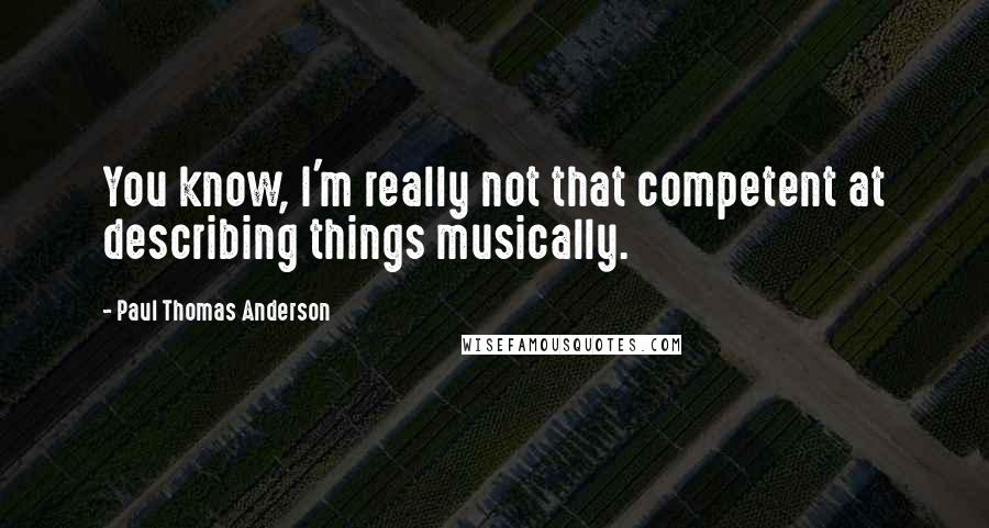 Paul Thomas Anderson Quotes: You know, I'm really not that competent at describing things musically.