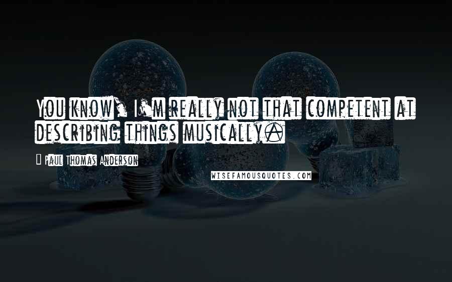 Paul Thomas Anderson Quotes: You know, I'm really not that competent at describing things musically.