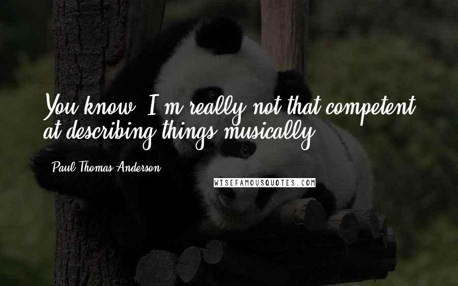 Paul Thomas Anderson Quotes: You know, I'm really not that competent at describing things musically.