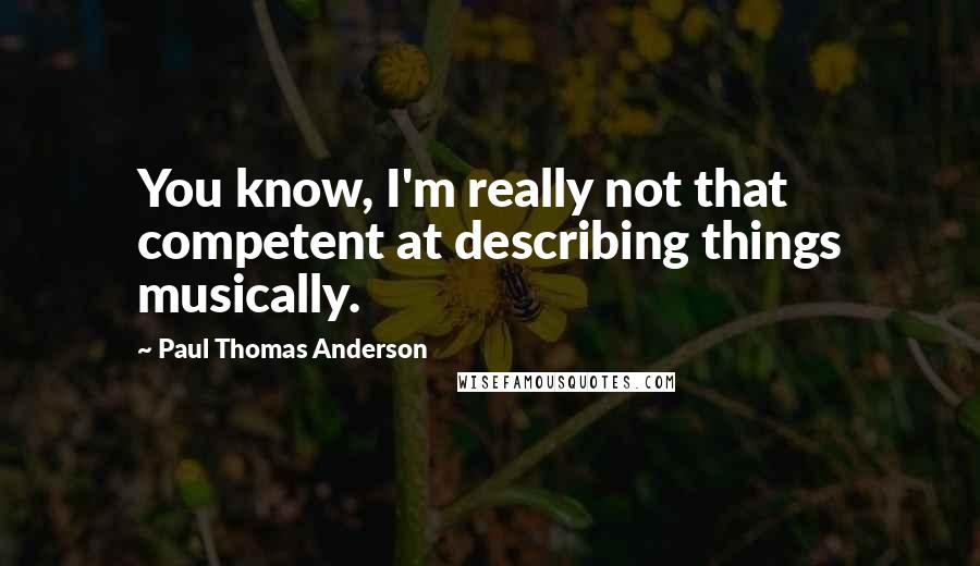 Paul Thomas Anderson Quotes: You know, I'm really not that competent at describing things musically.