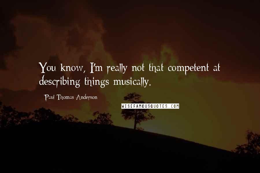 Paul Thomas Anderson Quotes: You know, I'm really not that competent at describing things musically.