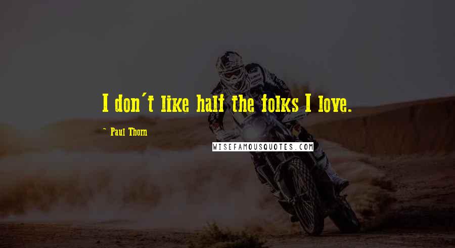 Paul Thorn Quotes: I don't like half the folks I love.