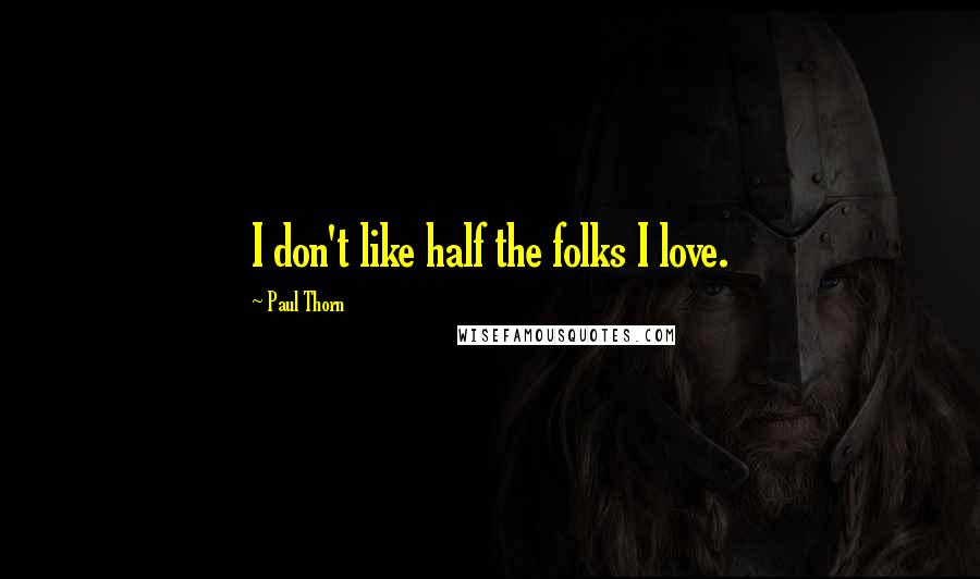 Paul Thorn Quotes: I don't like half the folks I love.