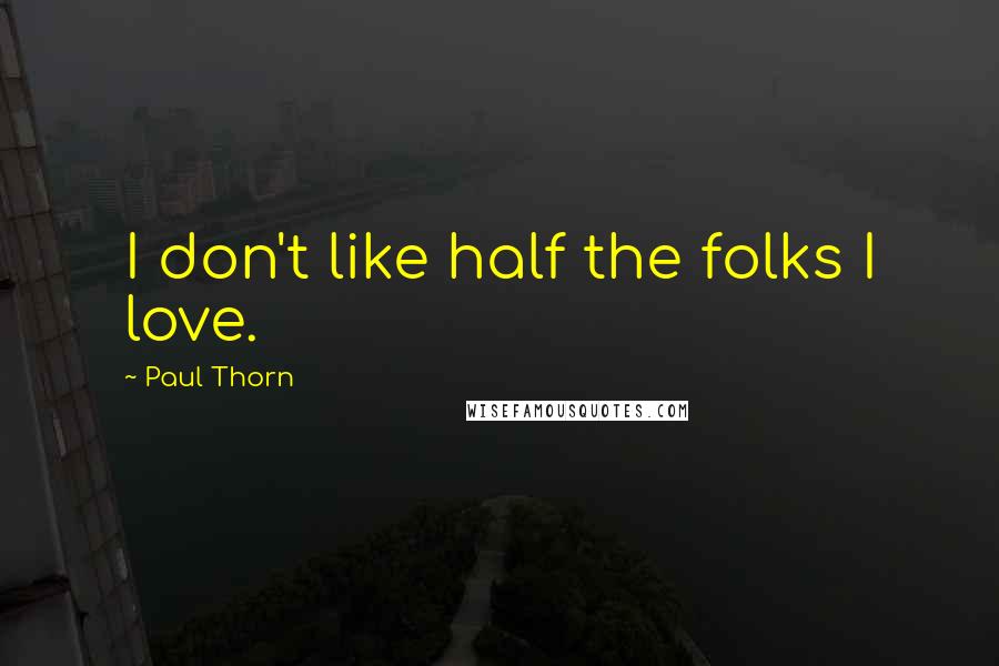 Paul Thorn Quotes: I don't like half the folks I love.