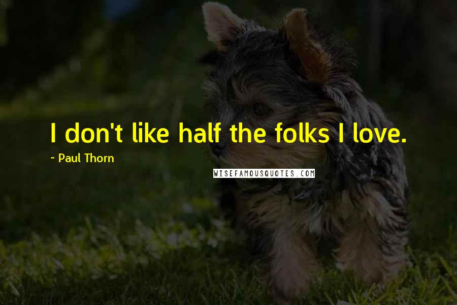 Paul Thorn Quotes: I don't like half the folks I love.
