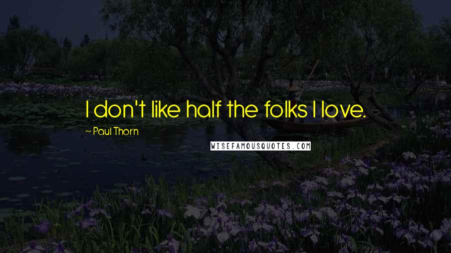 Paul Thorn Quotes: I don't like half the folks I love.