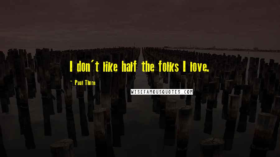 Paul Thorn Quotes: I don't like half the folks I love.