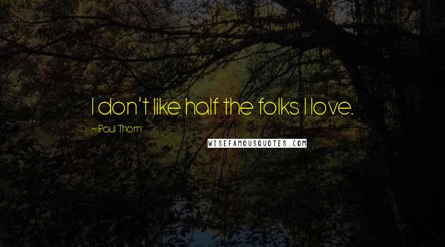 Paul Thorn Quotes: I don't like half the folks I love.