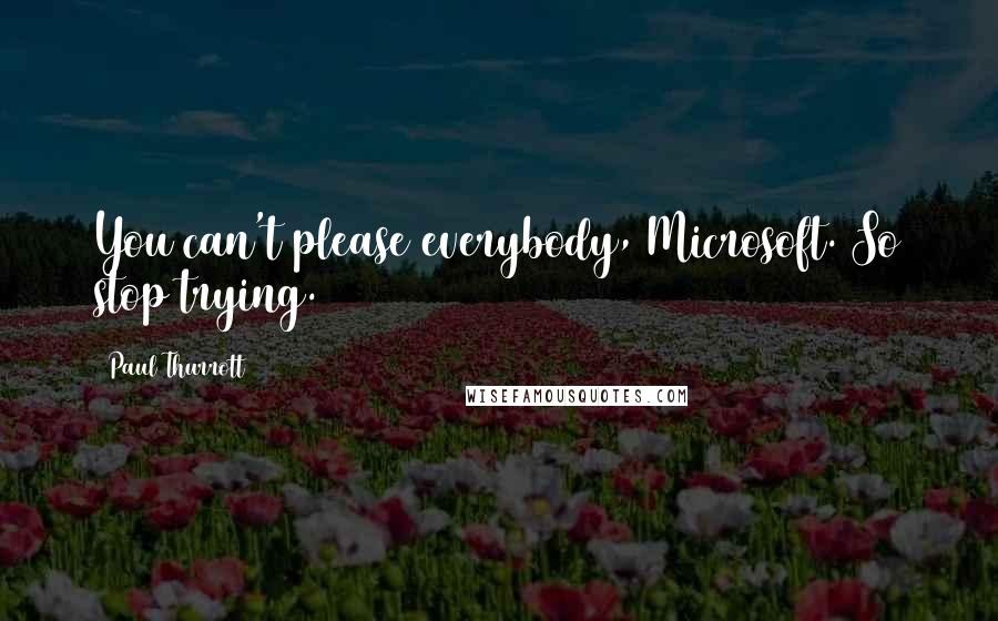 Paul Thurrott Quotes: You can't please everybody, Microsoft. So stop trying.