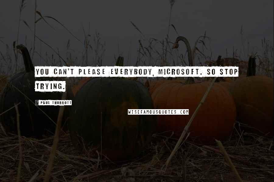 Paul Thurrott Quotes: You can't please everybody, Microsoft. So stop trying.