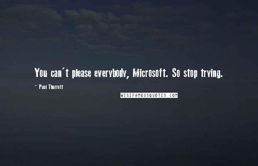 Paul Thurrott Quotes: You can't please everybody, Microsoft. So stop trying.