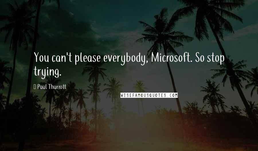 Paul Thurrott Quotes: You can't please everybody, Microsoft. So stop trying.