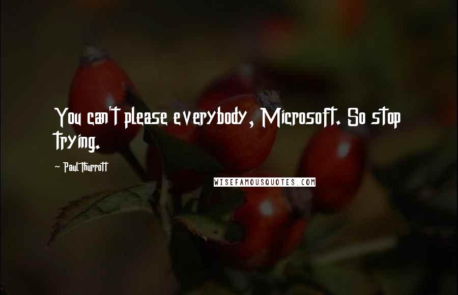 Paul Thurrott Quotes: You can't please everybody, Microsoft. So stop trying.