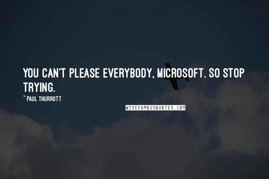 Paul Thurrott Quotes: You can't please everybody, Microsoft. So stop trying.